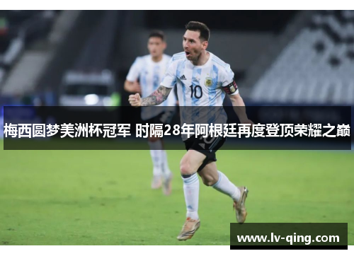 梅西圆梦美洲杯冠军 时隔28年阿根廷再度登顶荣耀之巅