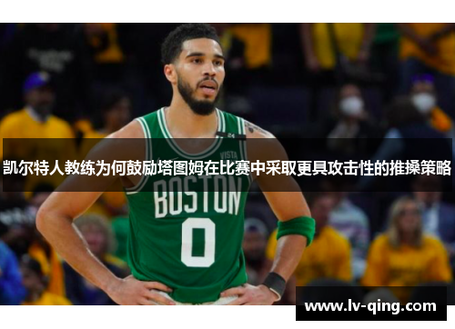 凯尔特人教练为何鼓励塔图姆在比赛中采取更具攻击性的推搡策略