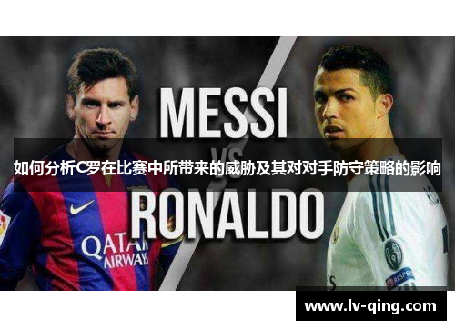 如何分析C罗在比赛中所带来的威胁及其对对手防守策略的影响