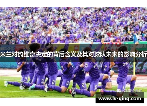 米兰对约维奇决定的背后含义及其对球队未来的影响分析