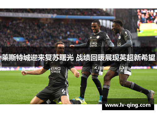 莱斯特城迎来复苏曙光 战绩回暖展现英超新希望