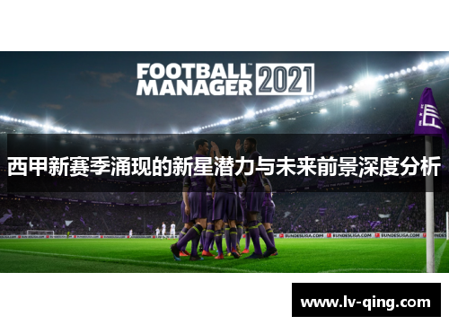 西甲新赛季涌现的新星潜力与未来前景深度分析 西甲新赛季涌现的新星潜力与未来前景深度分析