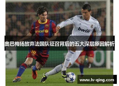 奥巴梅扬放弃法国队征召背后的五大深层原因解析 奥巴梅扬放弃法国队征召背后的五大深层原因解析