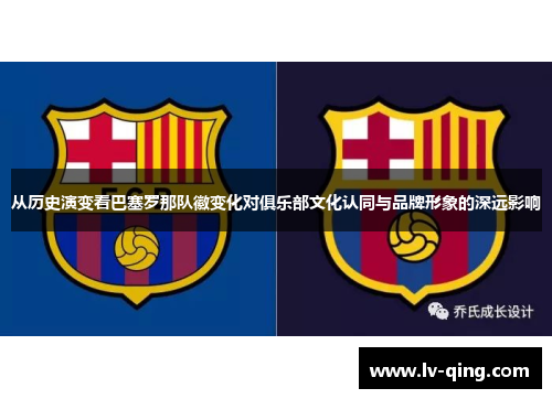 从历史演变看巴塞罗那队徽变化对俱乐部文化认同与品牌形象的深远影响