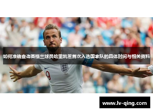 如何准确查询英格兰球员哈里凯恩首次入选国家队的具体时间与相关资料