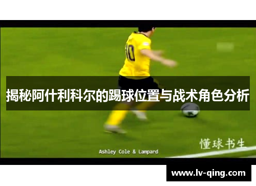 揭秘阿什利科尔的踢球位置与战术角色分析