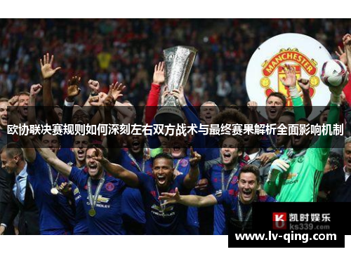 欧协联决赛规则如何深刻左右双方战术与最终赛果解析全面影响机制 欧协联决赛规则如何深刻左右双方战术与最终赛果解析全面影响机制